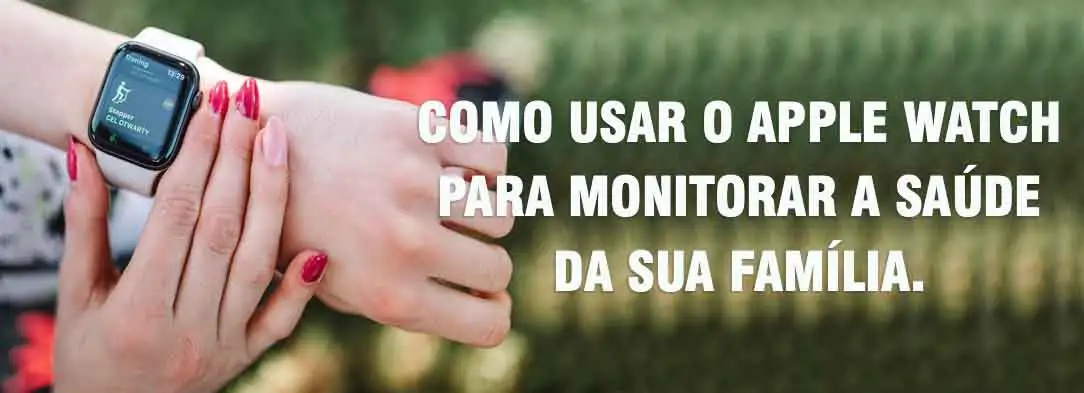 Saiba como usar o Apple Watch para monitorar a saúde da sua família